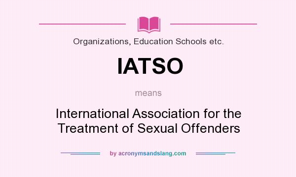 What does IATSO mean? It stands for International Association for the Treatment of Sexual Offenders