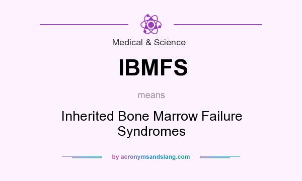 What does IBMFS mean? It stands for Inherited Bone Marrow Failure Syndromes