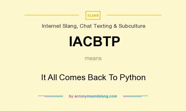 What does IACBTP mean? It stands for It All Comes Back To Python