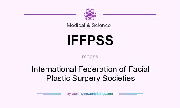 What does IFFPSS mean? It stands for International Federation of Facial Plastic Surgery Societies