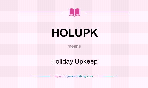 What does HOLUPK mean? It stands for Holiday Upkeep