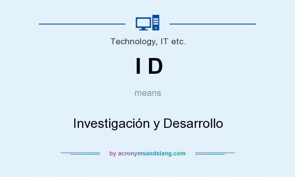 What does I D mean? It stands for Investigación y Desarrollo