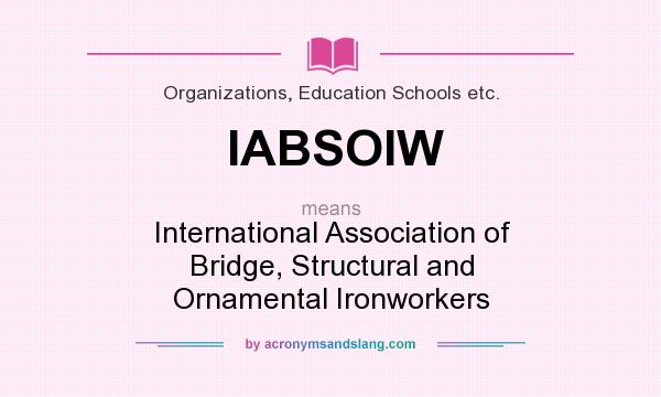 What does IABSOIW mean? It stands for International Association of Bridge, Structural and Ornamental Ironworkers