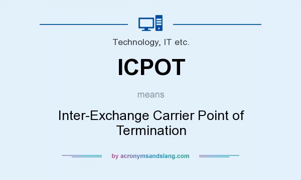 What does ICPOT mean? It stands for Inter-Exchange Carrier Point of Termination