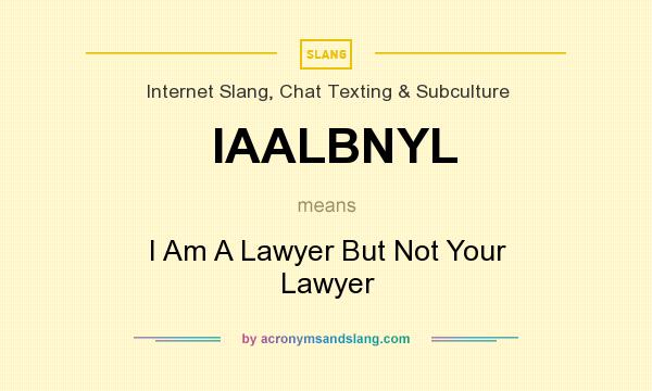 What does IAALBNYL mean? It stands for I Am A Lawyer But Not Your Lawyer