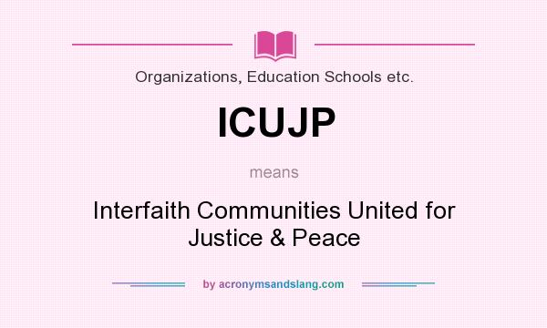 What does ICUJP mean? It stands for Interfaith Communities United for Justice & Peace