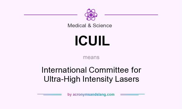 What does ICUIL mean? It stands for International Committee for Ultra-High Intensity Lasers