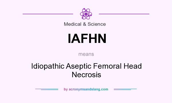 What does IAFHN mean? It stands for Idiopathic Aseptic Femoral Head Necrosis