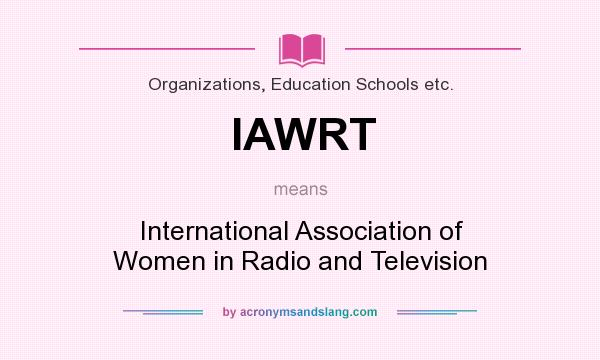 What does IAWRT mean? It stands for International Association of Women in Radio and Television