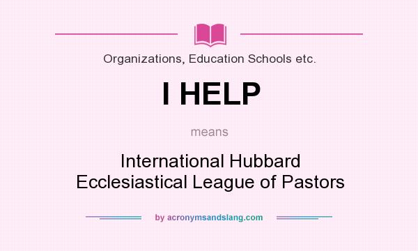What does I HELP mean? It stands for International Hubbard Ecclesiastical League of Pastors