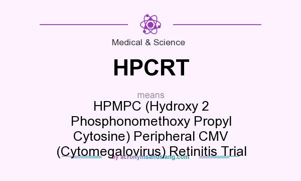 What does HPCRT mean? It stands for HPMPC (Hydroxy 2 Phosphonomethoxy Propyl Cytosine) Peripheral CMV (Cytomegalovirus) Retinitis Trial