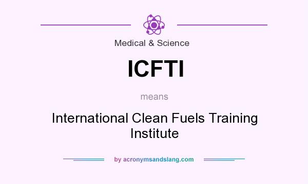 What does ICFTI mean? It stands for International Clean Fuels Training Institute