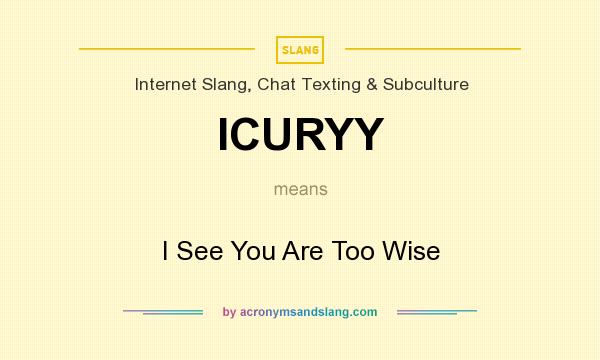 What does ICURYY mean? It stands for I See You Are Too Wise
