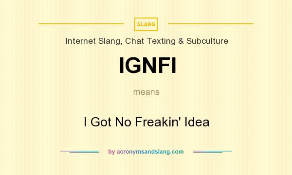 What does IGNFI mean? It stands for I Got No Freakin` Idea