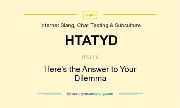 What does HTATYD mean? It stands for Here`s the Answer to Your Dilemma