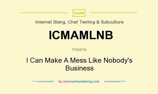 What does ICMAMLNB mean? It stands for I Can Make A Mess Like Nobody`s Business