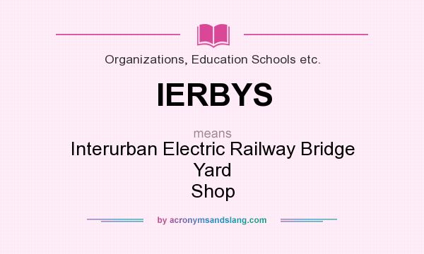 What does IERBYS mean? It stands for Interurban Electric Railway Bridge Yard Shop