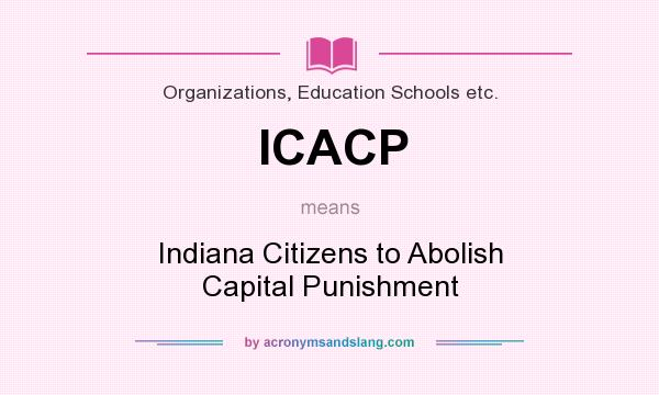 What does ICACP mean? It stands for Indiana Citizens to Abolish Capital Punishment