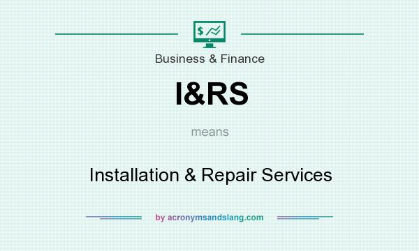 What does I&RS mean? It stands for Installation & Repair Services