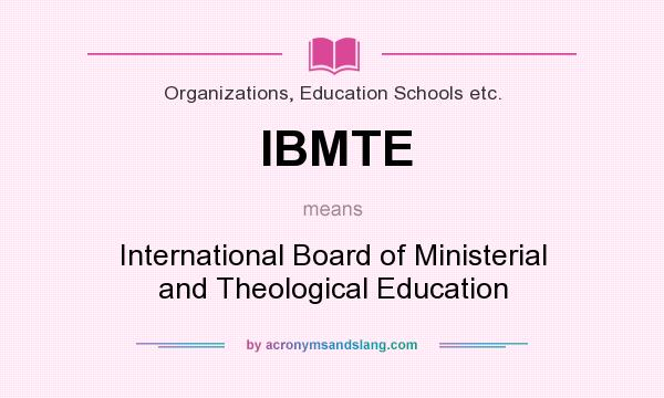 What does IBMTE mean? It stands for International Board of Ministerial and Theological Education