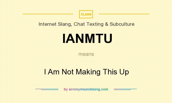 What does IANMTU mean? It stands for I Am Not Making This Up