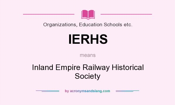 What does IERHS mean? It stands for Inland Empire Railway Historical Society