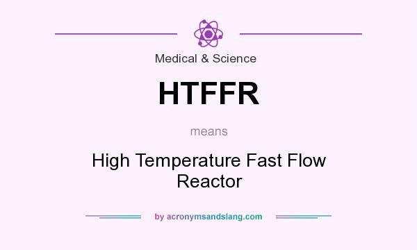 What does HTFFR mean? It stands for High Temperature Fast Flow Reactor