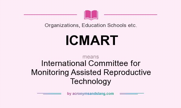 What does ICMART mean? It stands for International Committee for Monitoring Assisted Reproductive Technology
