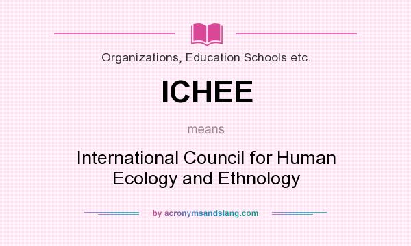 What does ICHEE mean? It stands for International Council for Human Ecology and Ethnology
