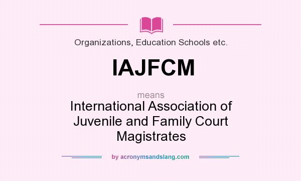 What does IAJFCM mean? It stands for International Association of Juvenile and Family Court Magistrates