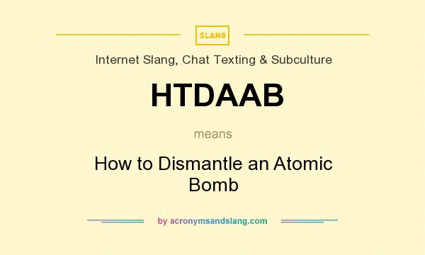 What does HTDAAB mean? It stands for How to Dismantle an Atomic Bomb