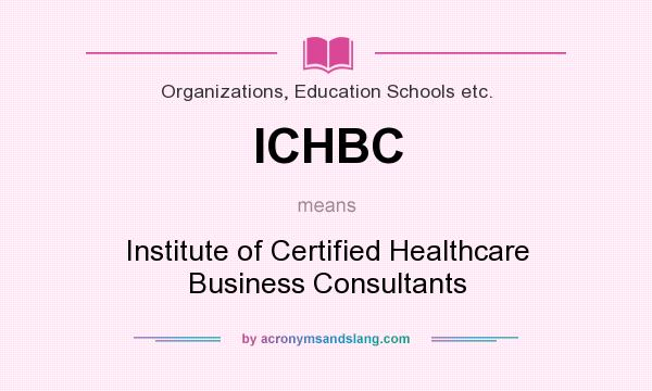 What does ICHBC mean? It stands for Institute of Certified Healthcare Business Consultants