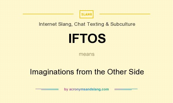 What does IFTOS mean? It stands for Imaginations from the Other Side