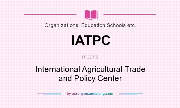 What does IATPC mean? It stands for International Agricultural Trade and Policy Center