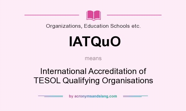 What does IATQuO mean? It stands for International Accreditation of TESOL Qualifying Organisations