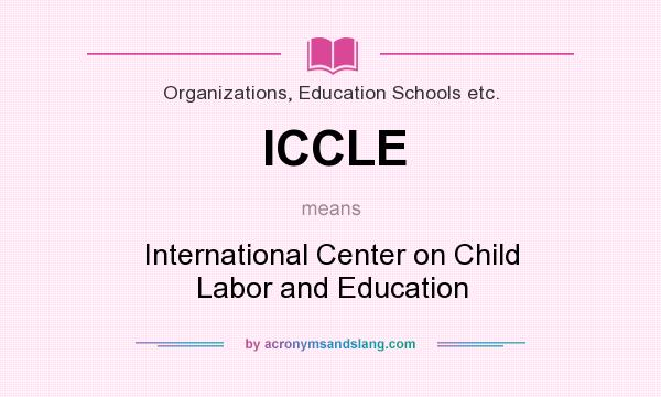 What does ICCLE mean? It stands for International Center on Child Labor and Education