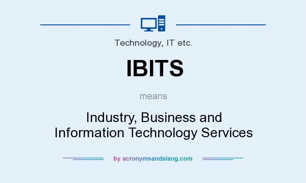 What does IBITS mean? It stands for Industry, Business and Information Technology Services