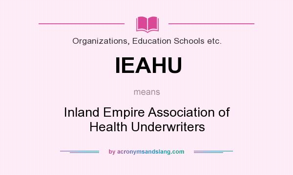 What does IEAHU mean? It stands for Inland Empire Association of Health Underwriters