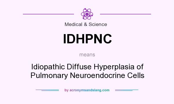What does IDHPNC mean? It stands for Idiopathic Diffuse Hyperplasia of Pulmonary Neuroendocrine Cells