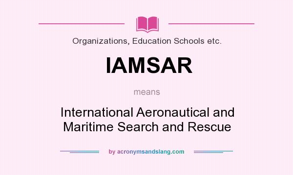 What does IAMSAR mean? It stands for International Aeronautical and Maritime Search and Rescue