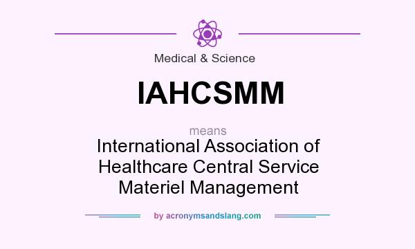 What does IAHCSMM mean? It stands for International Association of Healthcare Central Service Materiel Management