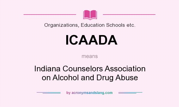 What does ICAADA mean? It stands for Indiana Counselors Association on Alcohol and Drug Abuse