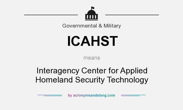 What does ICAHST mean? It stands for Interagency Center for Applied Homeland Security Technology