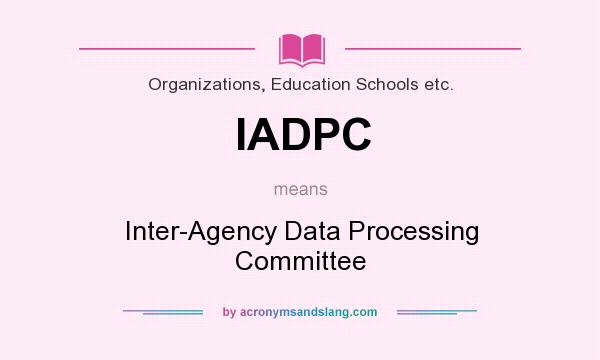 What does IADPC mean? It stands for Inter-Agency Data Processing Committee