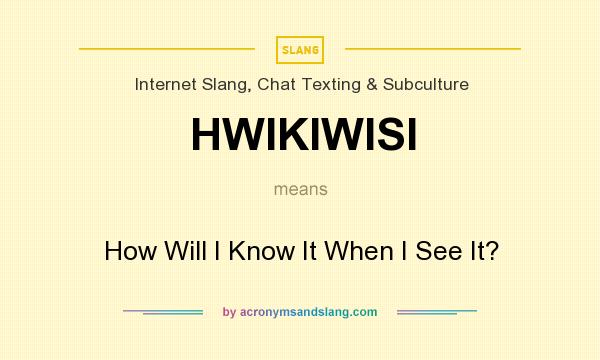 What does HWIKIWISI mean? It stands for How Will I Know It When I See It?