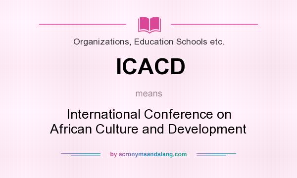 What does ICACD mean? It stands for International Conference on African Culture and Development