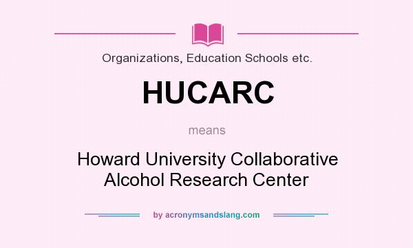 What does HUCARC mean? It stands for Howard University Collaborative Alcohol Research Center