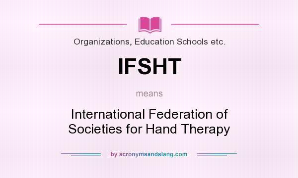 What does IFSHT mean? It stands for International Federation of Societies for Hand Therapy
