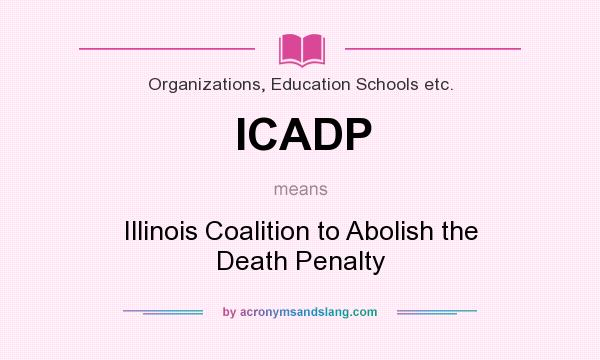 What does ICADP mean? It stands for Illinois Coalition to Abolish the Death Penalty