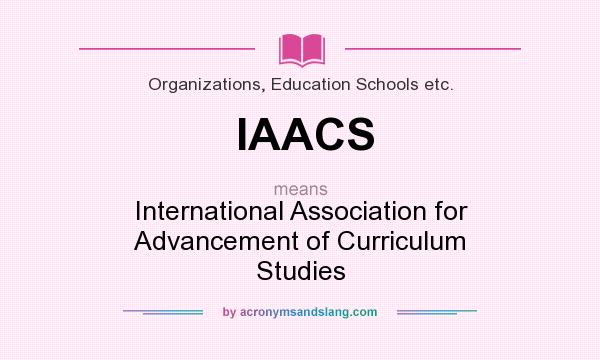 What does IAACS mean? It stands for International Association for Advancement of Curriculum Studies